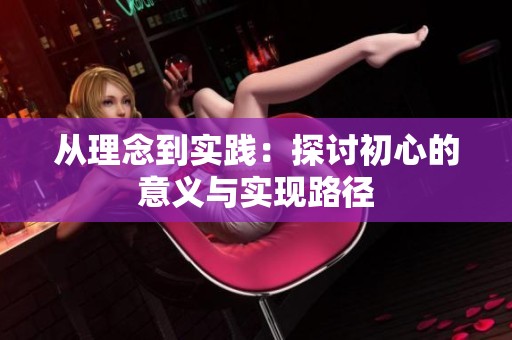 从理念到实践：探讨初心的意义与实现路径