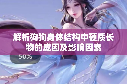 解析狗狗身体结构中硬质长物的成因及影响因素