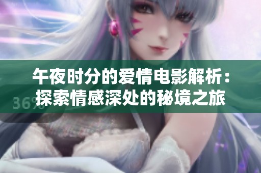 午夜时分的爱情电影解析：探索情感深处的秘境之旅
