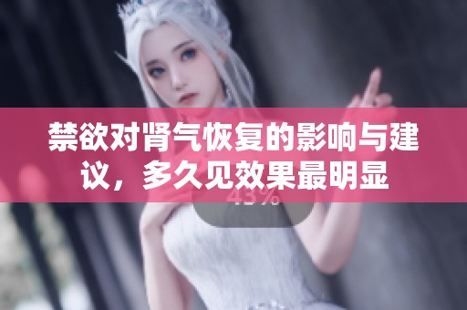 禁欲对肾气恢复的影响与建议，多久见效果最明显