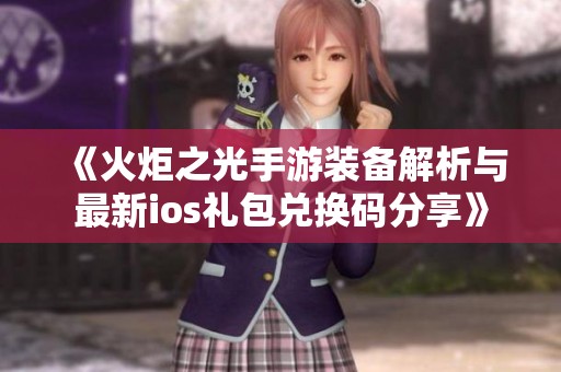 《火炬之光手游装备解析与最新ios礼包兑换码分享》