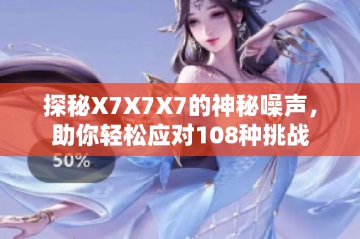 探秘X7X7X7的神秘噪声，助你轻松应对108种挑战