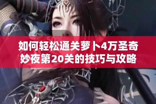如何轻松通关萝卜4万圣奇妙夜第20关的技巧与攻略分享