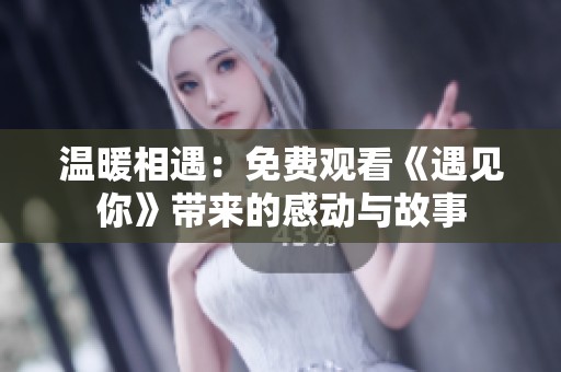 温暖相遇：免费观看《遇见你》带来的感动与故事