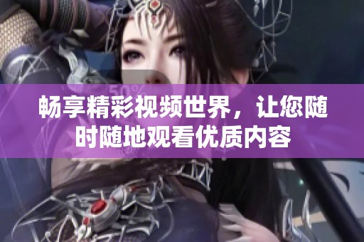 畅享精彩视频世界，让您随时随地观看优质内容