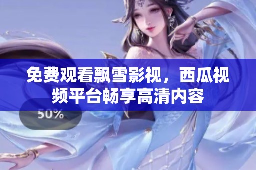 免费观看飘雪影视，西瓜视频平台畅享高清内容
