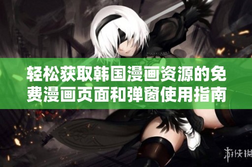 轻松获取韩国漫画资源的免费漫画页面和弹窗使用指南