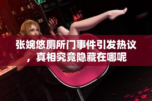 张婉悠厕所门事件引发热议，真相究竟隐藏在哪呢