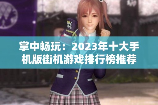 掌中畅玩：2023年十大手机版街机游戏排行榜推荐