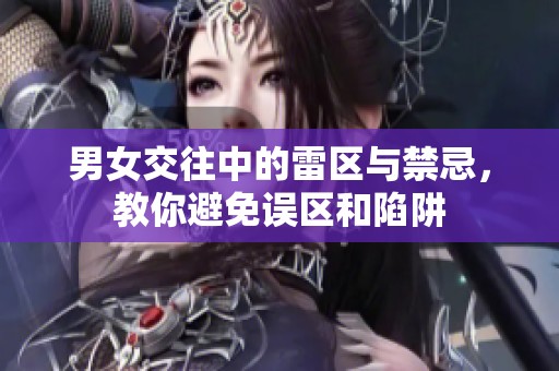男女交往中的雷区与禁忌，教你避免误区和陷阱