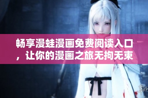 畅享漫蛙漫画免费阅读入口，让你的漫画之旅无拘无束！