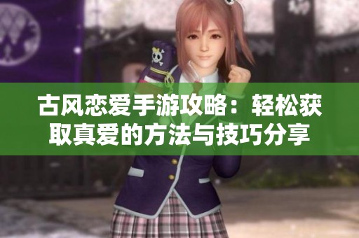 古风恋爱手游攻略：轻松获取真爱的方法与技巧分享