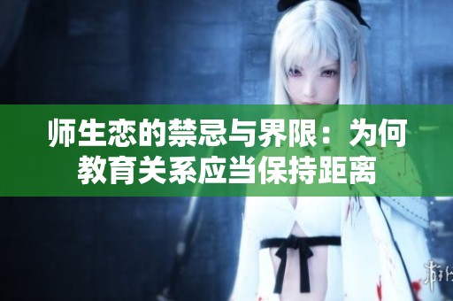 师生恋的禁忌与界限：为何教育关系应当保持距离