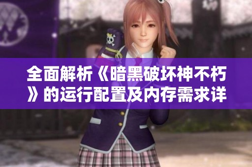 全面解析《暗黑破坏神不朽》的运行配置及内存需求详细信息