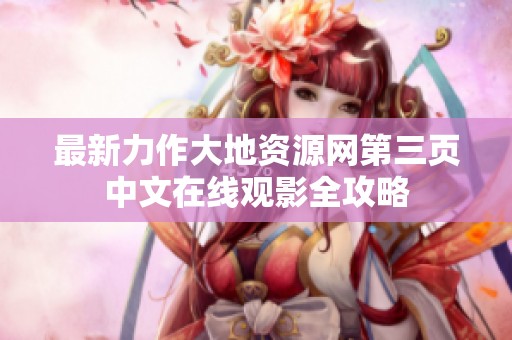 最新力作大地资源网第三页中文在线观影全攻略