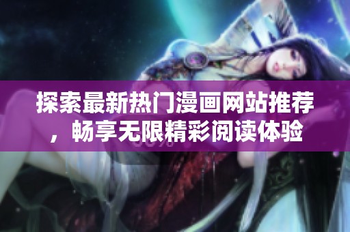 探索最新热门漫画网站推荐，畅享无限精彩阅读体验