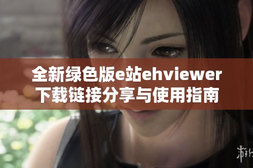 全新绿色版e站ehviewer下载链接分享与使用指南