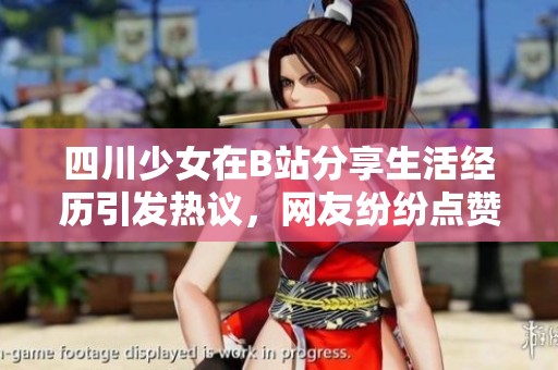 四川少女在B站分享生活经历引发热议，网友纷纷点赞支持