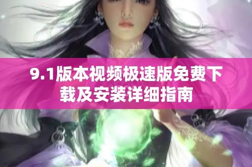 9.1版本视频极速版免费下载及安装详细指南