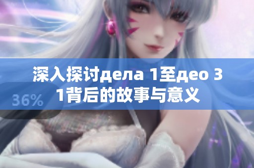 深入探讨дела 1至део 31背后的故事与意义