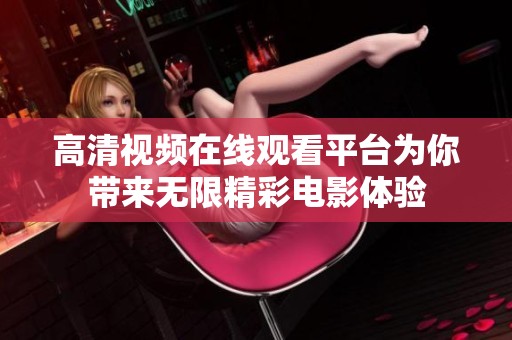 高清视频在线观看平台为你带来无限精彩电影体验