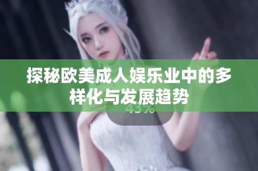 探秘欧美成人娱乐业中的多样化与发展趋势