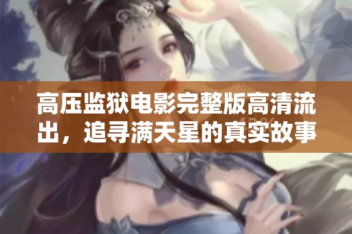 高压监狱电影完整版高清流出，追寻满天星的真实故事