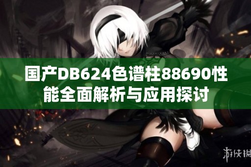国产DB624色谱柱88690性能全面解析与应用探讨