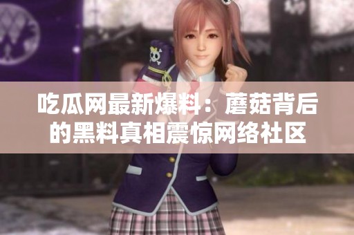 吃瓜网最新爆料：蘑菇背后的黑料真相震惊网络社区
