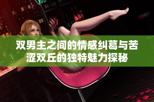 双男主之间的情感纠葛与苦涩双丘的独特魅力探秘