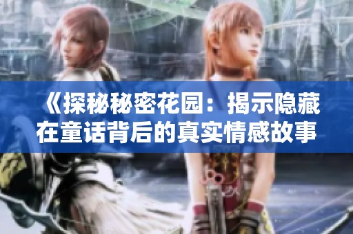 《探秘秘密花园：揭示隐藏在童话背后的真实情感故事》