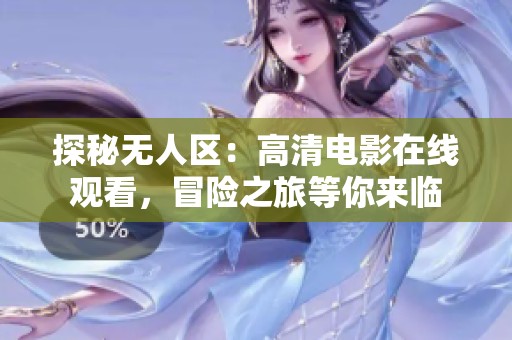 探秘无人区：高清电影在线观看，冒险之旅等你来临