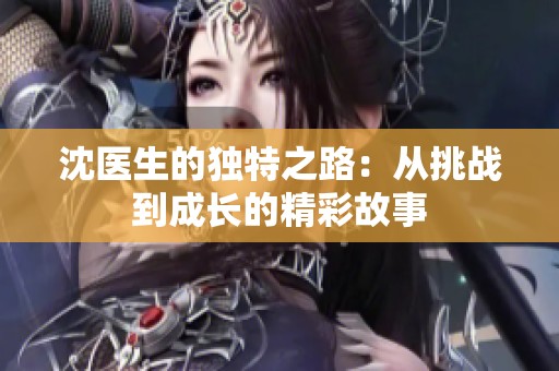 沈医生的独特之路：从挑战到成长的精彩故事