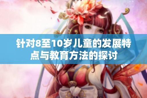 针对8至10岁儿童的发展特点与教育方法的探讨