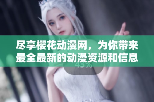 尽享樱花动漫网，为你带来最全最新的动漫资源和信息
