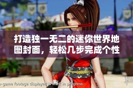 打造独一无二的迷你世界地图封面，轻松几步完成个性化设计