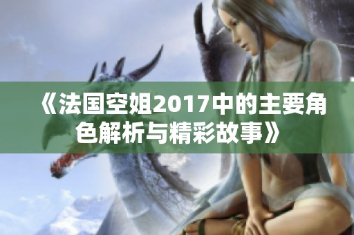 《法国空姐2017中的主要角色解析与精彩故事》