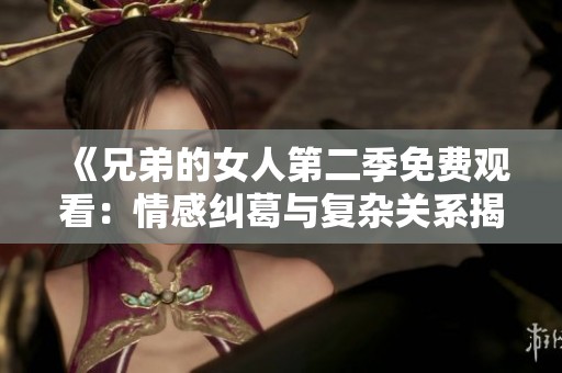 《兄弟的女人第二季免费观看：情感纠葛与复杂关系揭秘》