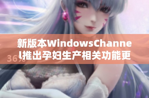 新版本WindowsChannel推出孕妇生产相关功能更新