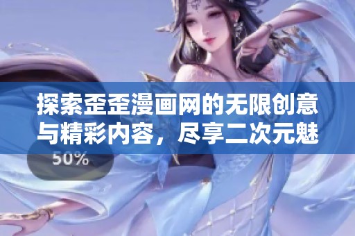 探索歪歪漫画网的无限创意与精彩内容，尽享二次元魅力