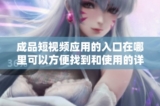 成品短视频应用的入口在哪里可以方便找到和使用的详细介绍