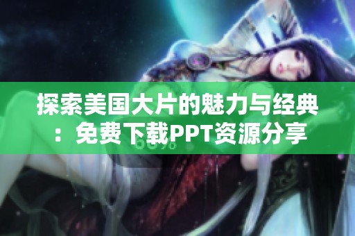 探索美国大片的魅力与经典：免费下载PPT资源分享