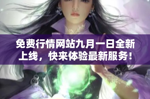 免费行情网站九月一日全新上线，快来体验最新服务！