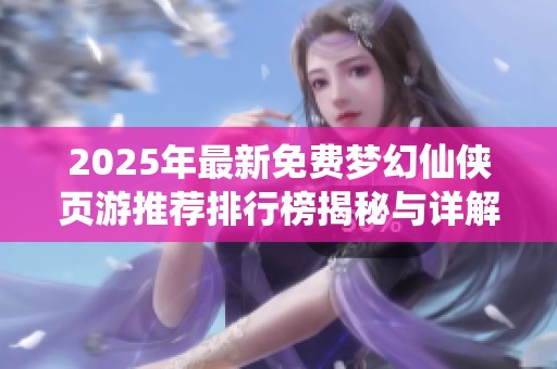 2025年最新免费梦幻仙侠页游推荐排行榜揭秘与详解