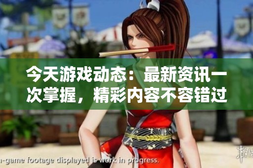 今天游戏动态：最新资讯一次掌握，精彩内容不容错过