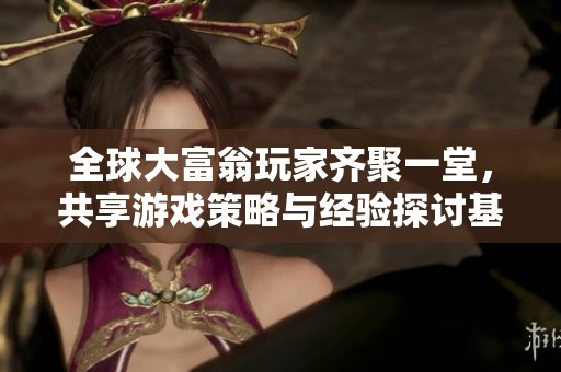 全球大富翁玩家齐聚一堂，共享游戏策略与经验探讨基地