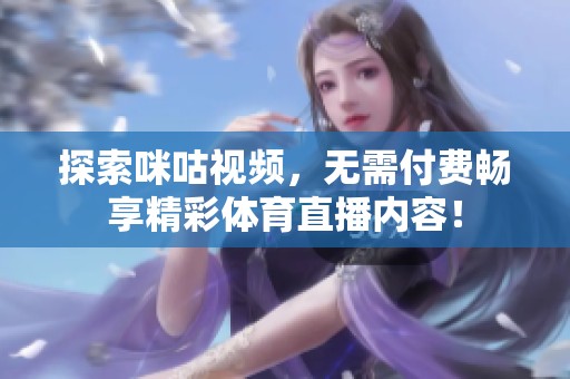 探索咪咕视频，无需付费畅享精彩体育直播内容！
