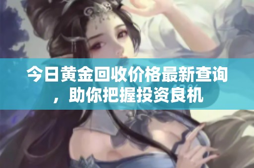 今日黄金回收价格最新查询，助你把握投资良机