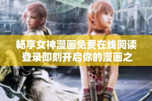 畅享女神漫画免费在线阅读 登录即刻开启你的漫画之旅