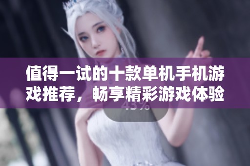 值得一试的十款单机手机游戏推荐，畅享精彩游戏体验